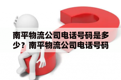 南平物流公司电话号码是多少？南平物流公司电话号码查询及选购建议在南平，有不少物流公司可以提供货物运输、仓储、配送等服务。如何选购一家可靠的、服务好的物流公司呢？我们可以通过以下途径查找南平物流公司电话号码，并根据公司提供的服务、信誉度、价格等维度进行选择。