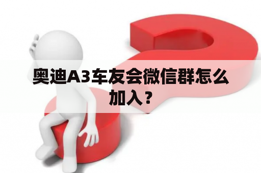 奥迪A3车友会微信群怎么加入？