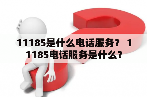 11185是什么电话服务？ 11185电话服务是什么？