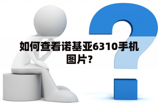 如何查看诺基亚6310手机图片？