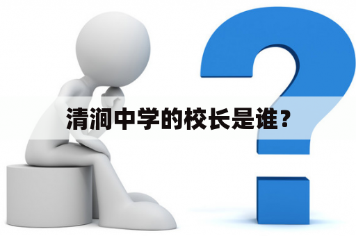 清涧中学的校长是谁？