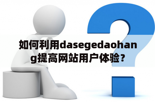 如何利用dasegedaohang提高网站用户体验？