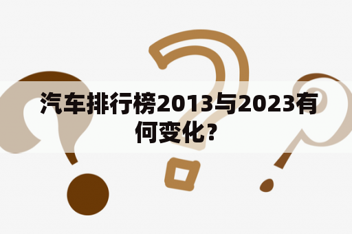  汽车排行榜2013与2023有何变化？