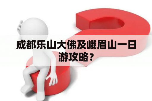 成都乐山大佛及峨眉山一日游攻略？