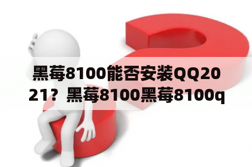 黑莓8100能否安装QQ2021？黑莓8100黑莓8100qq2021