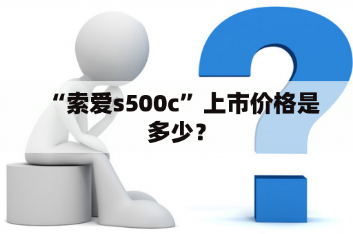 “索爱s500c”上市价格是多少？