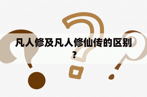 凡人修及凡人修仙传的区别？