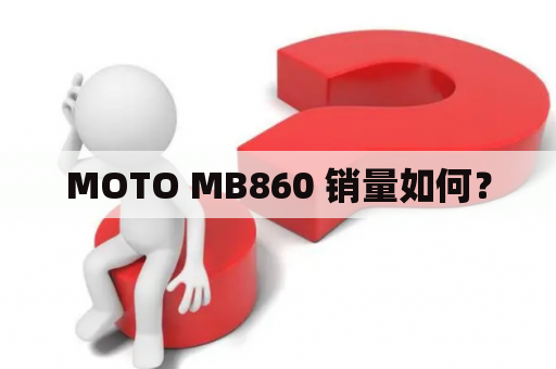 MOTO MB860 销量如何？