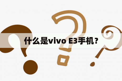 什么是vivo E3手机？