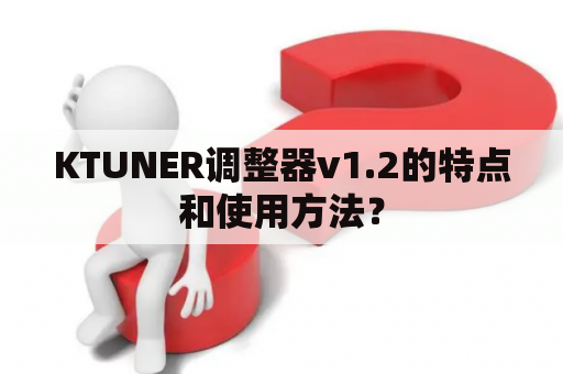 KTUNER调整器v1.2的特点和使用方法？