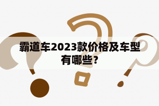 霸道车2023款价格及车型有哪些？