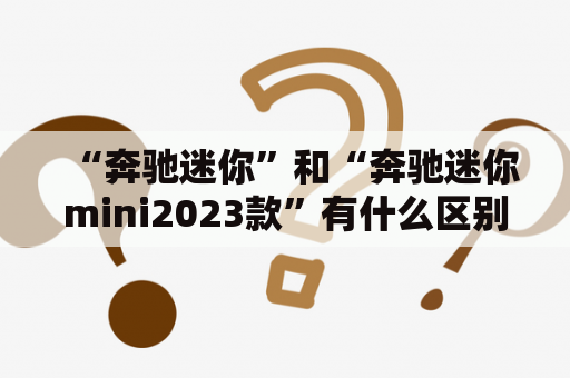 “奔驰迷你”和“奔驰迷你mini2023款”有什么区别？