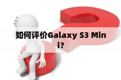 如何评价Galaxy S3 Mini？