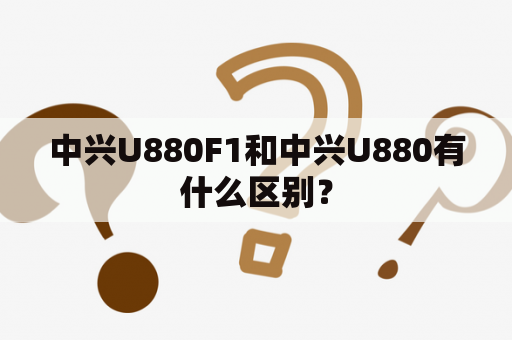 中兴U880F1和中兴U880有什么区别？