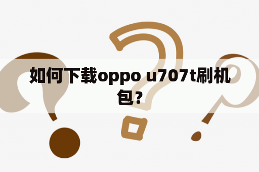 如何下载oppo u707t刷机包？