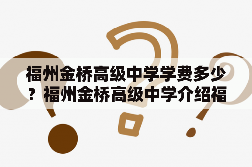 福州金桥高级中学学费多少？福州金桥高级中学介绍福州金桥高级中学是福建省示范高中，办学历史悠久，师资力量雄厚，教学设施完备。学校实行全日制寄宿制教育，开设普通高中和国际课程班，注重培养学生的综合素质和创新精神。同时，学校积极推进教育信息化建设，提供优质的校园网络、教育资源和教学服务。学校设施包括现代化图书馆、实验室、舞蹈房、音乐房等，为学生提供优越的学习和生活环境。学校还注重学生的体育锻炼和文体活动，设有篮球场、足球场、羽毛球场等，同时开设兴趣社团，丰富学生的课余生活。