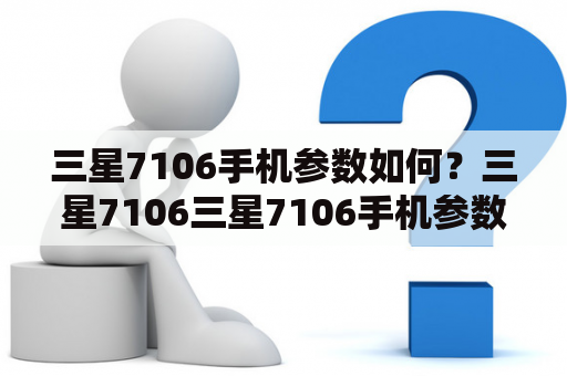 三星7106手机参数如何？三星7106三星7106手机参数三星7106采购