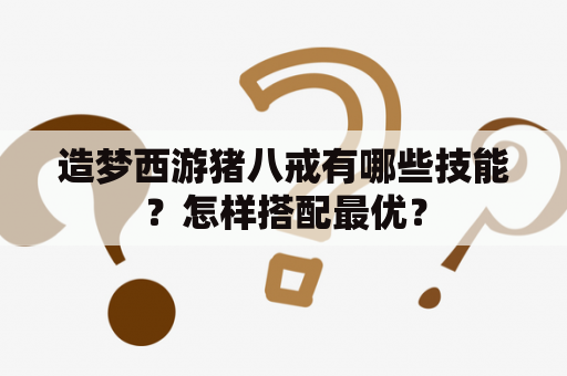 造梦西游猪八戒有哪些技能？怎样搭配最优？