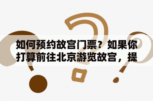 如何预约故宫门票？如果你打算前往北京游览故宫，提前预订门票是非常必要的。下面是北京故宫门票预约攻略：