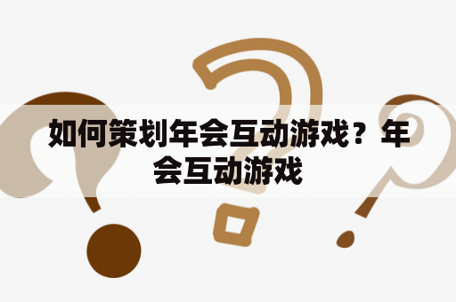 如何策划年会互动游戏？年会互动游戏