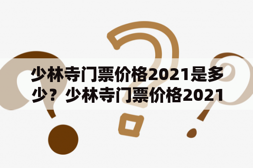 少林寺门票价格2021是多少？少林寺门票价格2021年变化