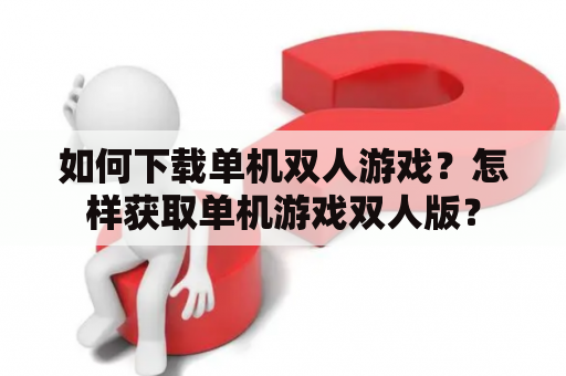 如何下载单机双人游戏？怎样获取单机游戏双人版？