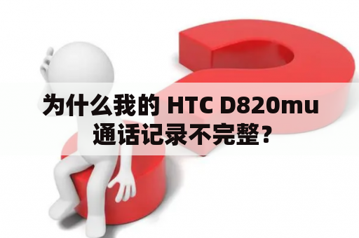 为什么我的 HTC D820mu 通话记录不完整？