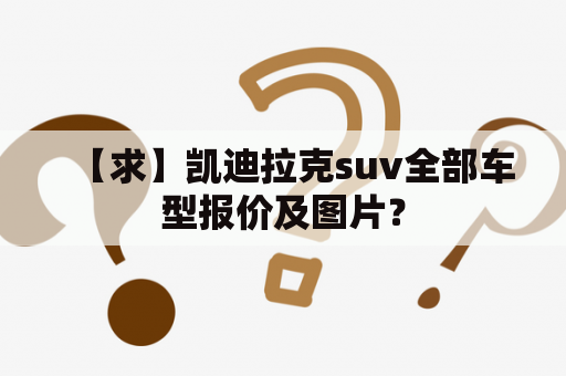 【求】凯迪拉克suv全部车型报价及图片？