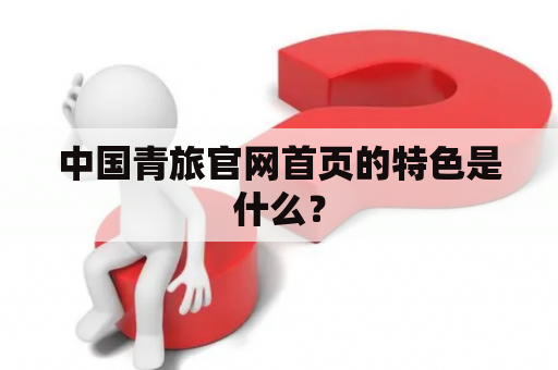 中国青旅官网首页的特色是什么？