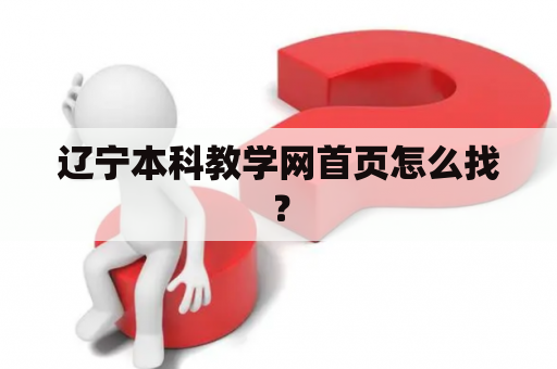 辽宁本科教学网首页怎么找？