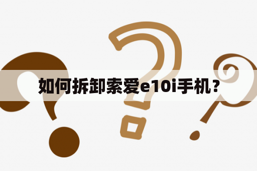 如何拆卸索爱e10i手机？