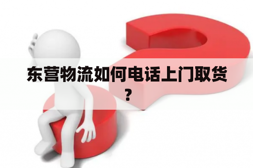 东营物流如何电话上门取货？