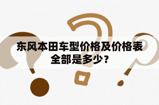 东风本田车型价格及价格表全部是多少？