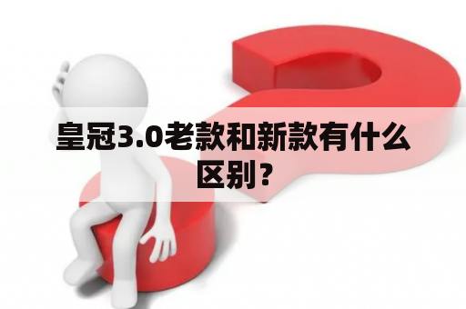 皇冠3.0老款和新款有什么区别？