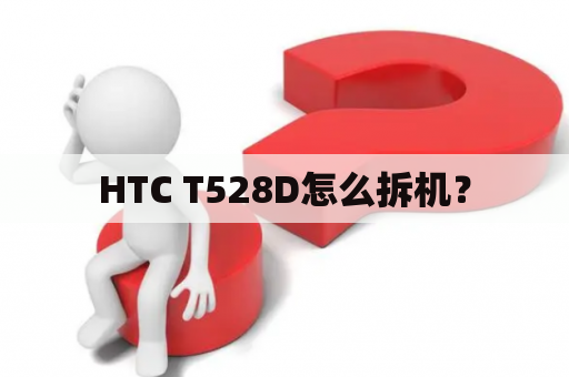 HTC T528D怎么拆机？