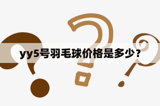 yy5号羽毛球价格是多少？