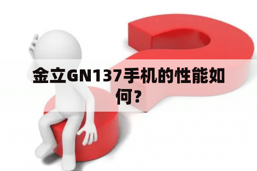 金立GN137手机的性能如何？