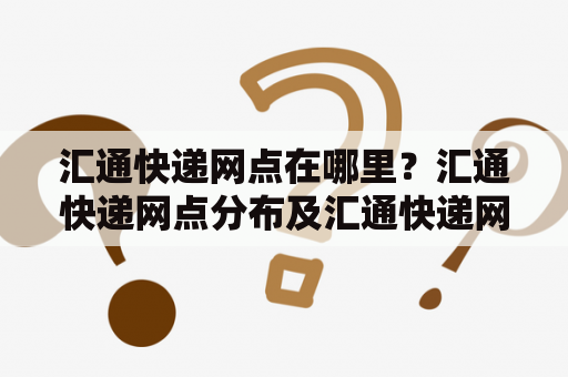 汇通快递网点在哪里？汇通快递网点分布及汇通快递网点分布图汇通快递是中国规模大、覆盖面广的快递公司之一，拥有遍布全国的网点。汇通快递的网点分布非常全面，几乎涵盖了全国所有的省份和城市。在大城市中，汇通快递网点分布也非常密集，例如在北京、上海、广州等地的网点就非常多。