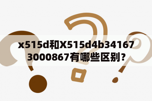 x515d和X515d4b341673000867有哪些区别？