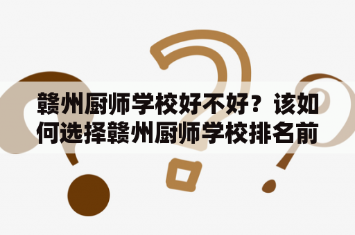 赣州厨师学校好不好？该如何选择赣州厨师学校排名前列的学校？