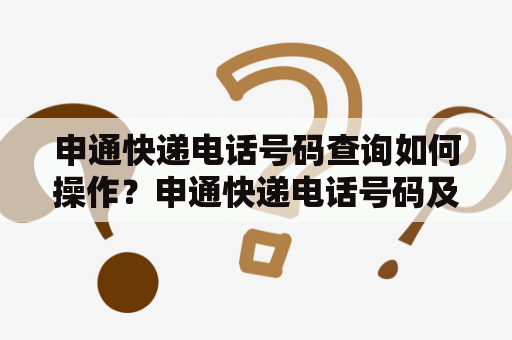 申通快递电话号码查询如何操作？申通快递电话号码及查询方法