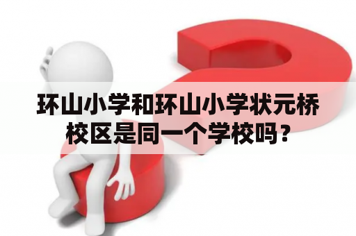 环山小学和环山小学状元桥校区是同一个学校吗？