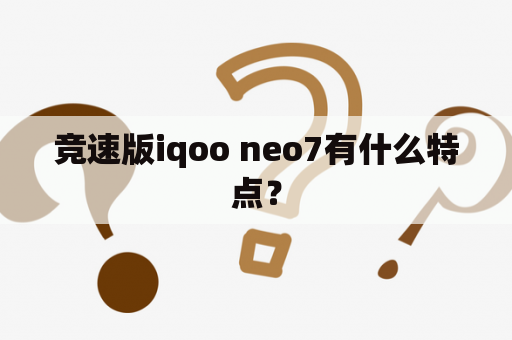 竞速版iqoo neo7有什么特点？