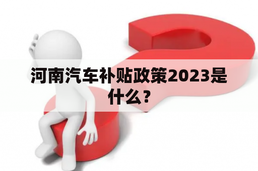 河南汽车补贴政策2023是什么？
