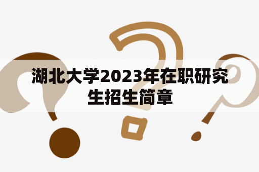 湖北大学2023年在职研究生招生简章