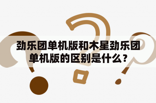 劲乐团单机版和木星劲乐团单机版的区别是什么？