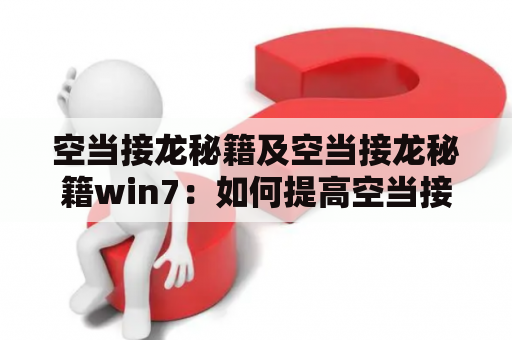 空当接龙秘籍及空当接龙秘籍win7：如何提高空当接龙的得分？空当接龙秘籍空当接龙是一款经典的扑克牌游戏，在玩家中非常受欢迎。要想在游戏中获得更高的得分，需要掌握一些秘籍。