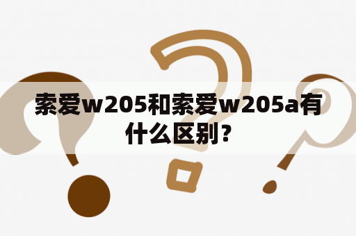 索爱w205和索爱w205a有什么区别？