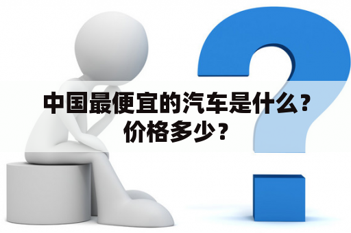 中国最便宜的汽车是什么？价格多少？