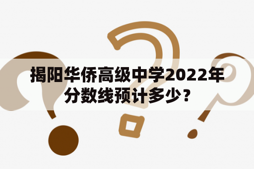 揭阳华侨高级中学2022年分数线预计多少？